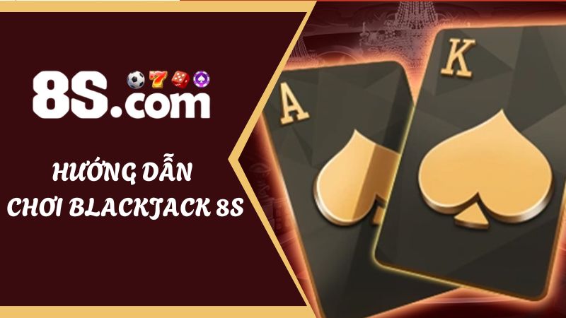 Hướng dẫn cách chơi Blackjack 8S