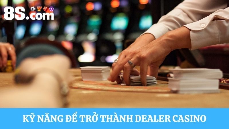 Kỹ năng để trở thành Dealer Casino trực tuyến
