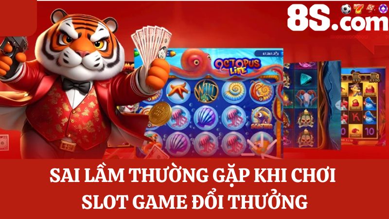 sai lầm khi chơi Slot game đổi thưởng