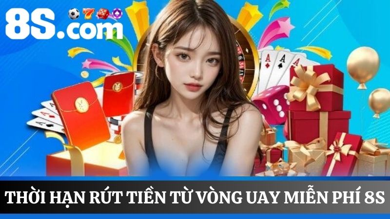 thời gian hết hạn rút tiền thưởng vòng quay miễn phí 8S