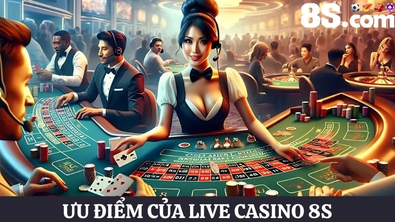 Ưu điểm Live casino 8S